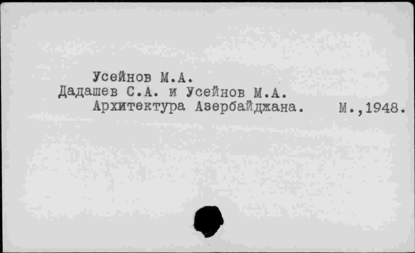 ﻿Усейнов М.А.
Дадашев С.А. и Усейнов М.А. Архитектура Азербайджана.